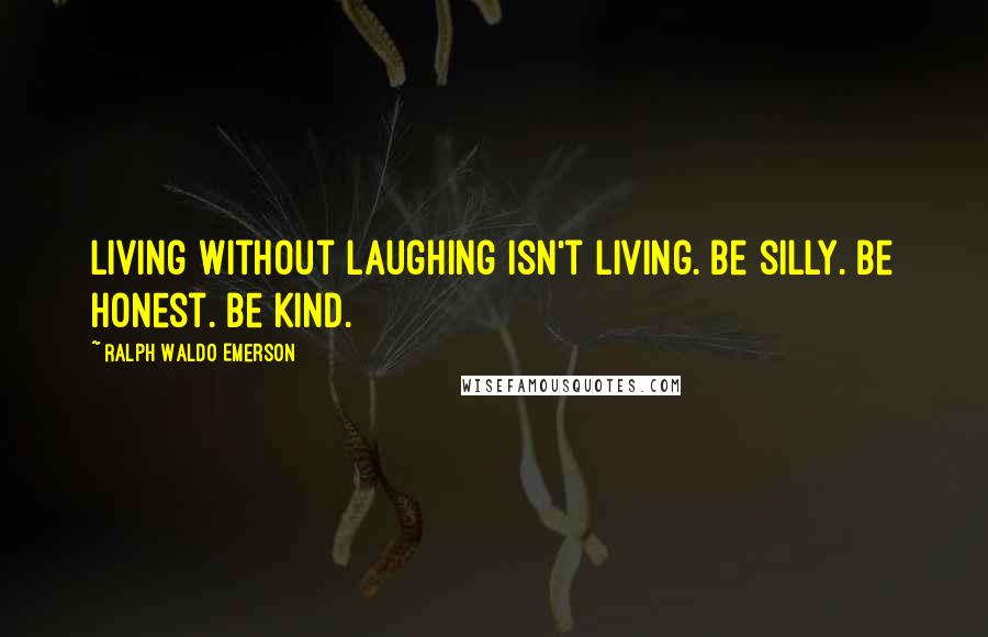 Ralph Waldo Emerson Quotes: Living without Laughing isn't living. Be silly. Be honest. Be Kind.