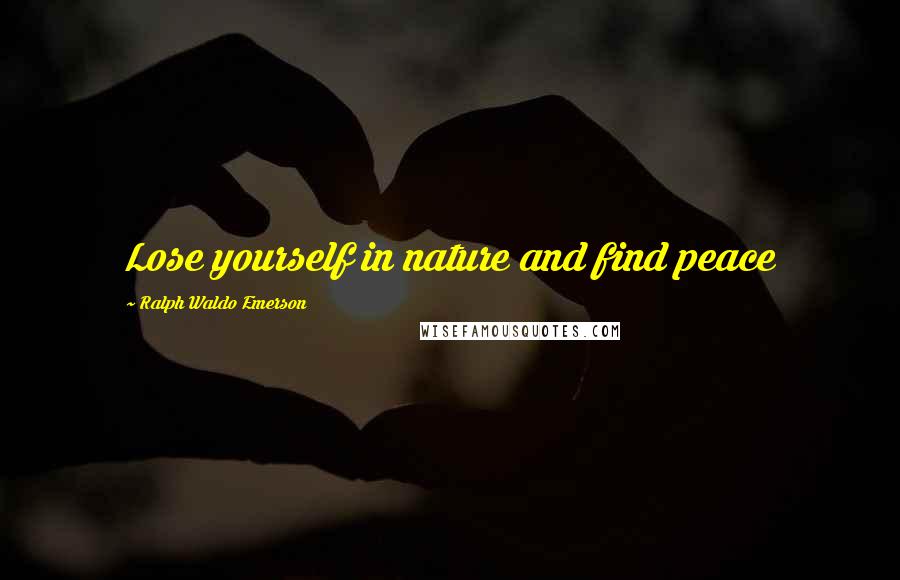 Ralph Waldo Emerson Quotes: Lose yourself in nature and find peace