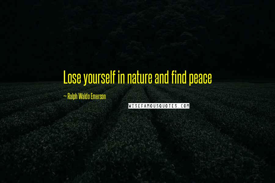 Ralph Waldo Emerson Quotes: Lose yourself in nature and find peace