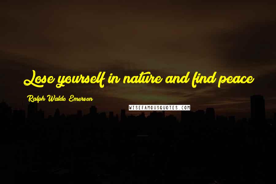 Ralph Waldo Emerson Quotes: Lose yourself in nature and find peace