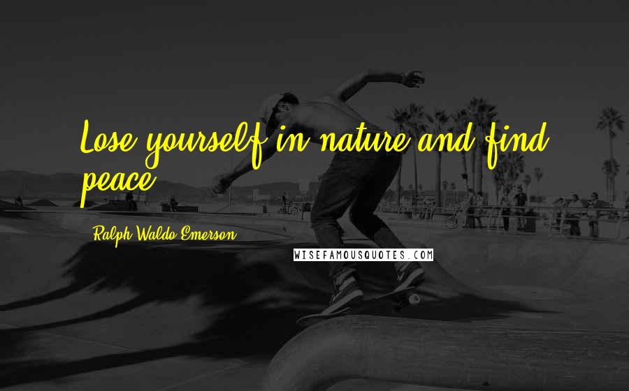 Ralph Waldo Emerson Quotes: Lose yourself in nature and find peace