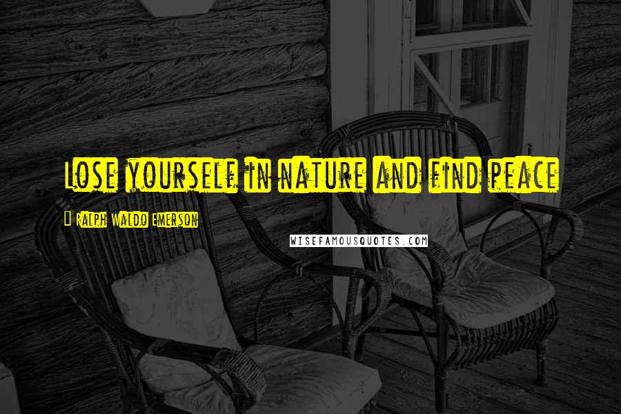 Ralph Waldo Emerson Quotes: Lose yourself in nature and find peace