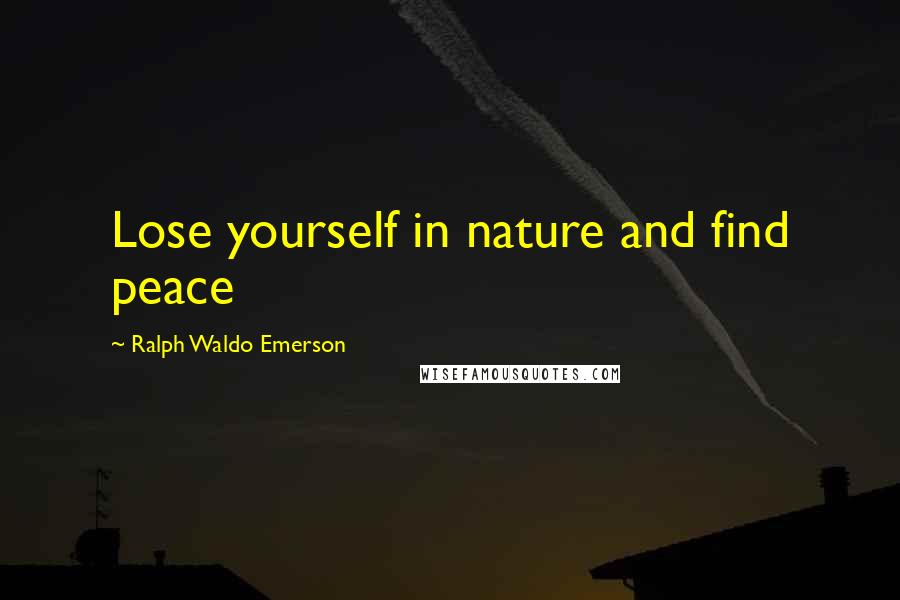 Ralph Waldo Emerson Quotes: Lose yourself in nature and find peace