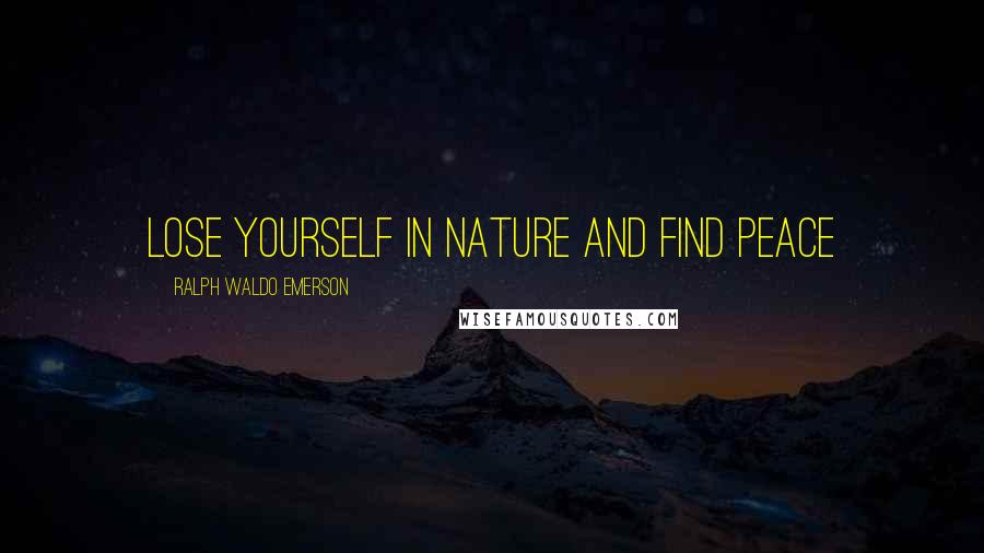 Ralph Waldo Emerson Quotes: Lose yourself in nature and find peace