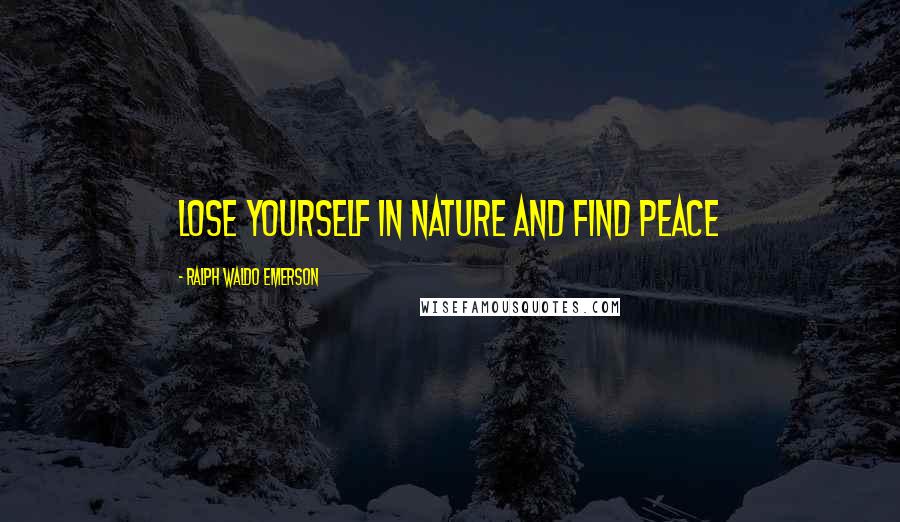 Ralph Waldo Emerson Quotes: Lose yourself in nature and find peace