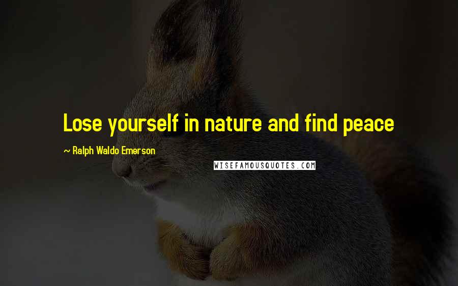 Ralph Waldo Emerson Quotes: Lose yourself in nature and find peace