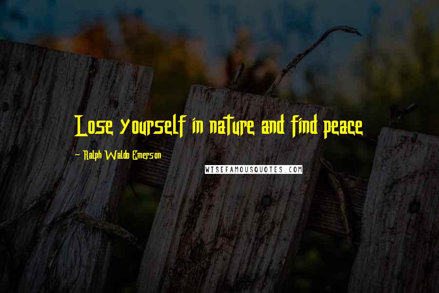 Ralph Waldo Emerson Quotes: Lose yourself in nature and find peace