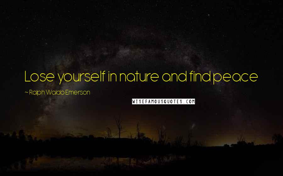 Ralph Waldo Emerson Quotes: Lose yourself in nature and find peace