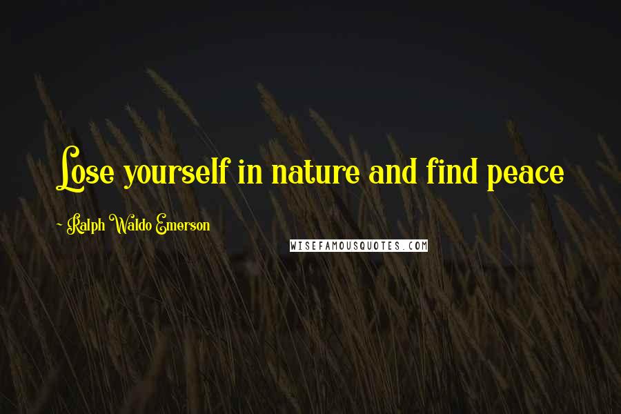 Ralph Waldo Emerson Quotes: Lose yourself in nature and find peace