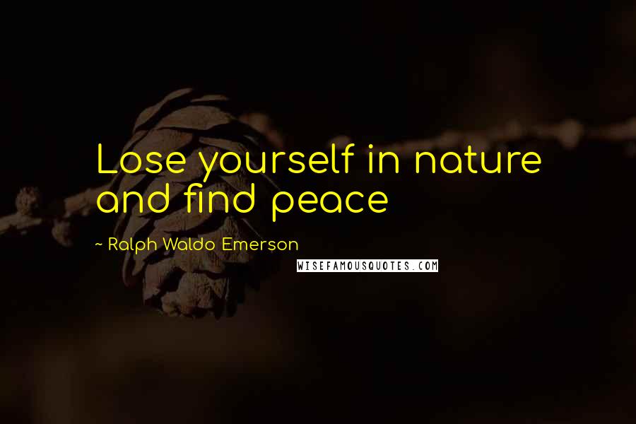 Ralph Waldo Emerson Quotes: Lose yourself in nature and find peace