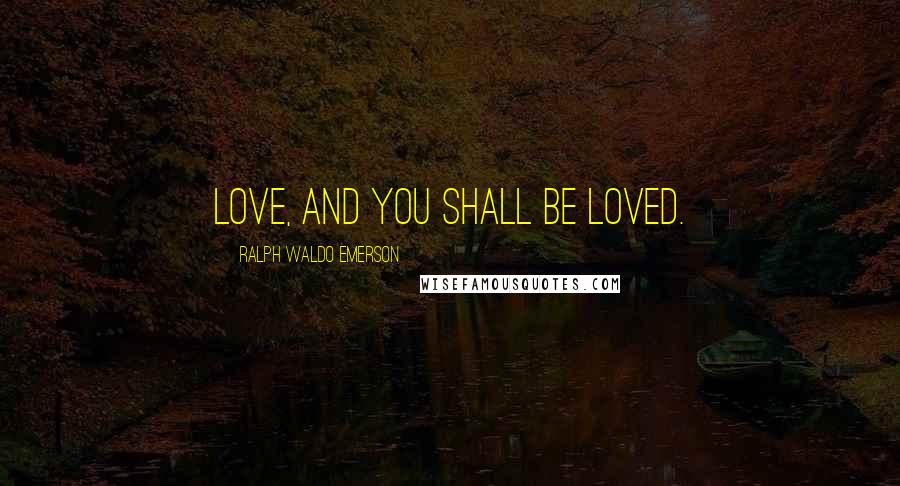 Ralph Waldo Emerson Quotes: Love, and you shall be loved.