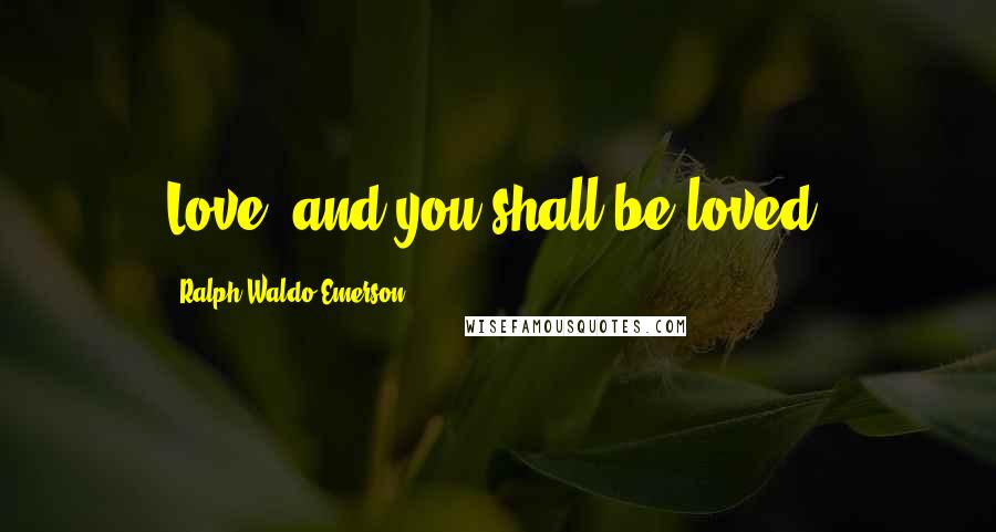 Ralph Waldo Emerson Quotes: Love, and you shall be loved.