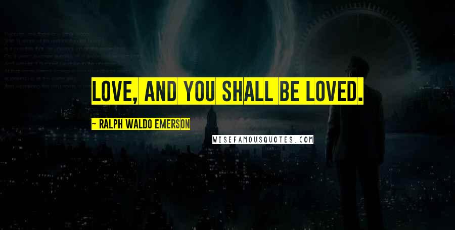 Ralph Waldo Emerson Quotes: Love, and you shall be loved.