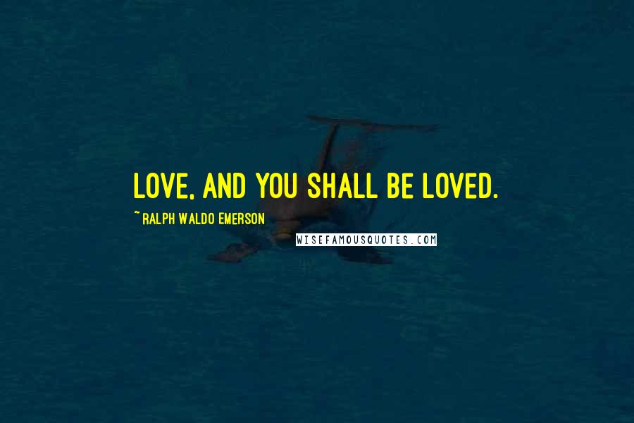 Ralph Waldo Emerson Quotes: Love, and you shall be loved.