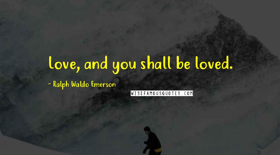 Ralph Waldo Emerson Quotes: Love, and you shall be loved.