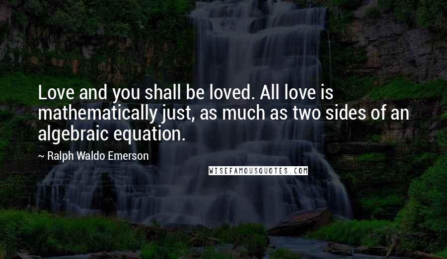 Ralph Waldo Emerson Quotes: Love and you shall be loved. All love is mathematically just, as much as two sides of an algebraic equation.