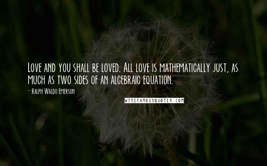 Ralph Waldo Emerson Quotes: Love and you shall be loved. All love is mathematically just, as much as two sides of an algebraic equation.