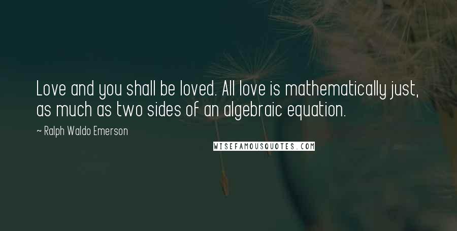 Ralph Waldo Emerson Quotes: Love and you shall be loved. All love is mathematically just, as much as two sides of an algebraic equation.