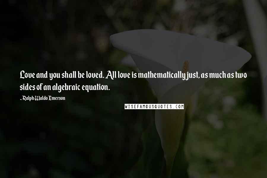 Ralph Waldo Emerson Quotes: Love and you shall be loved. All love is mathematically just, as much as two sides of an algebraic equation.