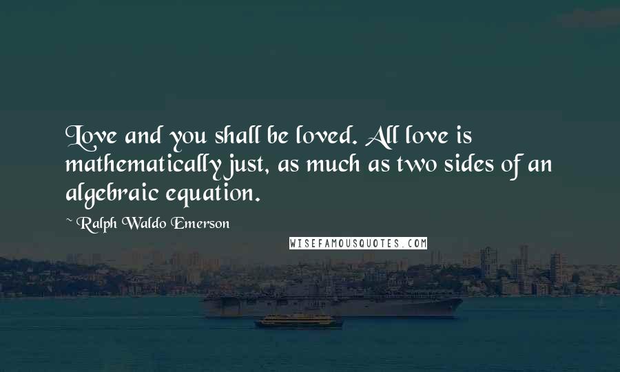 Ralph Waldo Emerson Quotes: Love and you shall be loved. All love is mathematically just, as much as two sides of an algebraic equation.