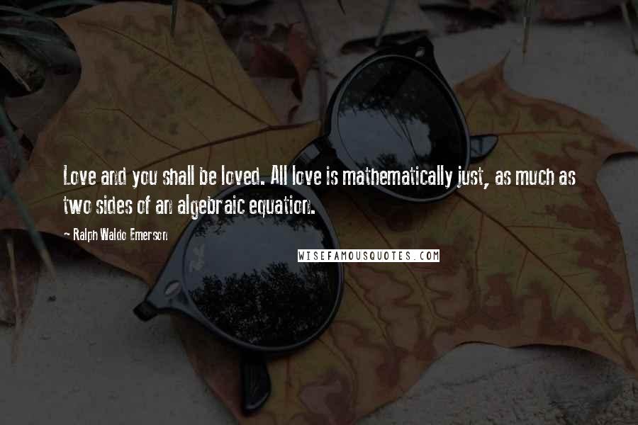Ralph Waldo Emerson Quotes: Love and you shall be loved. All love is mathematically just, as much as two sides of an algebraic equation.
