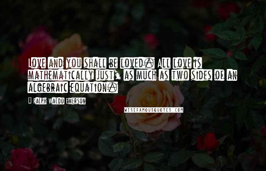 Ralph Waldo Emerson Quotes: Love and you shall be loved. All love is mathematically just, as much as two sides of an algebraic equation.