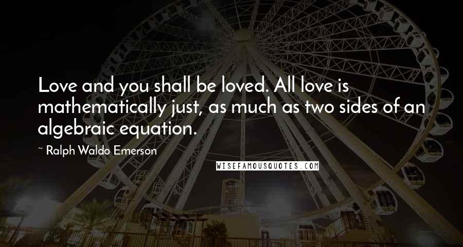 Ralph Waldo Emerson Quotes: Love and you shall be loved. All love is mathematically just, as much as two sides of an algebraic equation.
