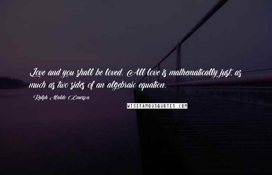 Ralph Waldo Emerson Quotes: Love and you shall be loved. All love is mathematically just, as much as two sides of an algebraic equation.