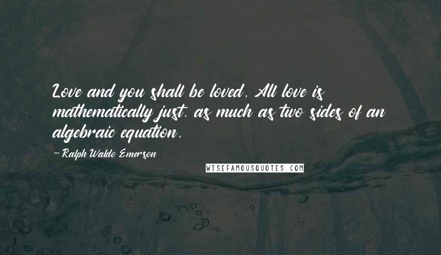 Ralph Waldo Emerson Quotes: Love and you shall be loved. All love is mathematically just, as much as two sides of an algebraic equation.
