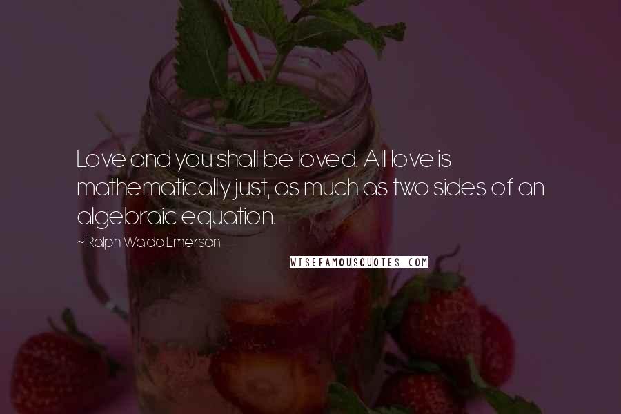 Ralph Waldo Emerson Quotes: Love and you shall be loved. All love is mathematically just, as much as two sides of an algebraic equation.