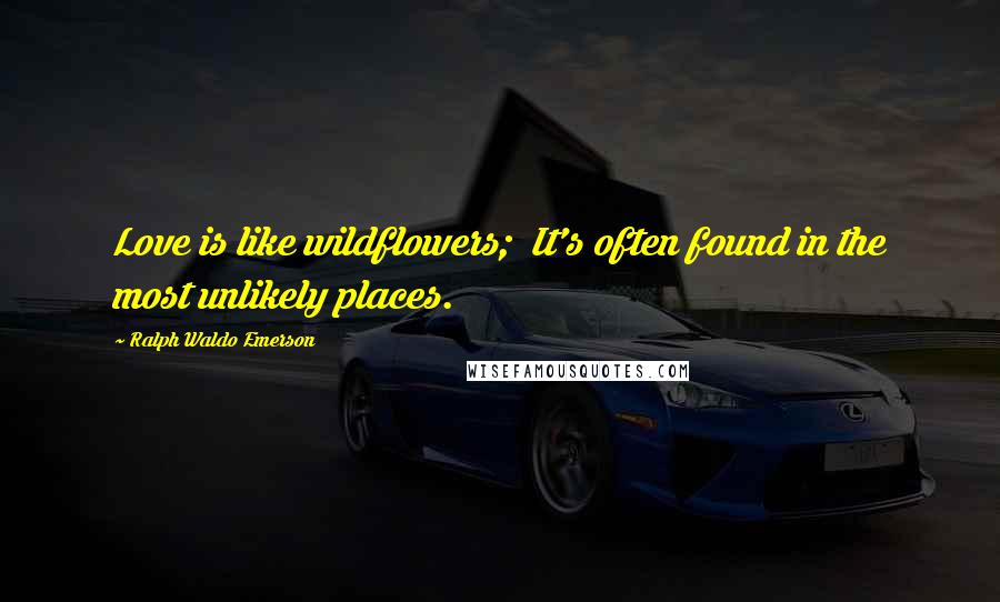 Ralph Waldo Emerson Quotes: Love is like wildflowers; It's often found in the most unlikely places.
