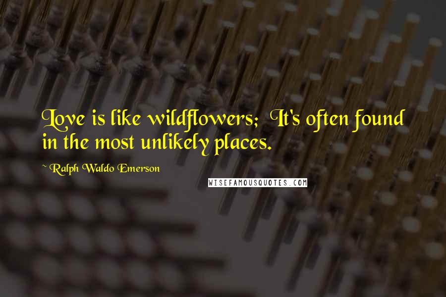 Ralph Waldo Emerson Quotes: Love is like wildflowers; It's often found in the most unlikely places.