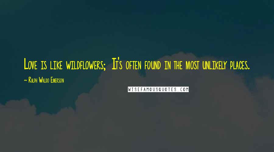 Ralph Waldo Emerson Quotes: Love is like wildflowers; It's often found in the most unlikely places.