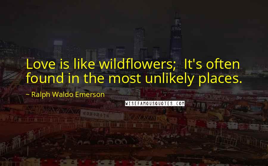 Ralph Waldo Emerson Quotes: Love is like wildflowers; It's often found in the most unlikely places.