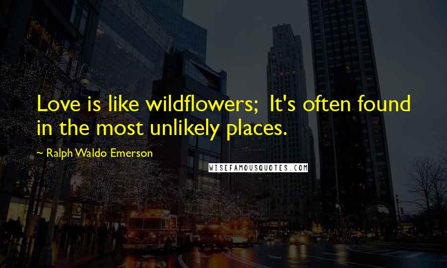 Ralph Waldo Emerson Quotes: Love is like wildflowers; It's often found in the most unlikely places.