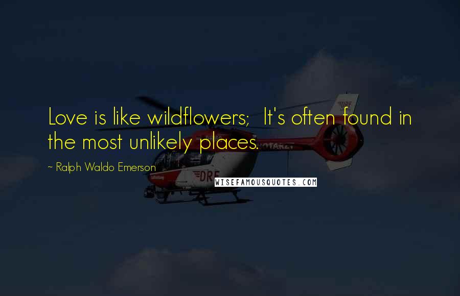 Ralph Waldo Emerson Quotes: Love is like wildflowers; It's often found in the most unlikely places.
