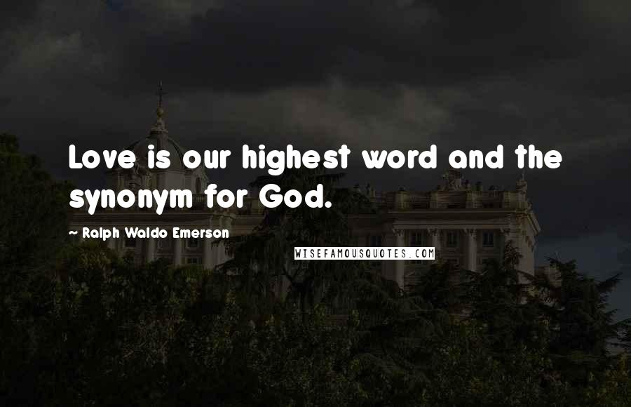 Ralph Waldo Emerson Quotes: Love is our highest word and the synonym for God.