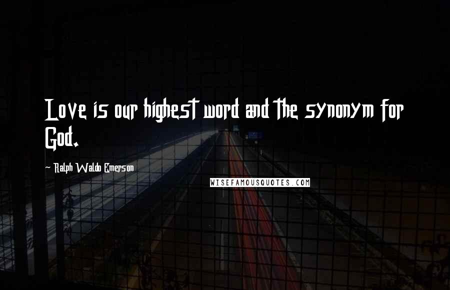 Ralph Waldo Emerson Quotes: Love is our highest word and the synonym for God.