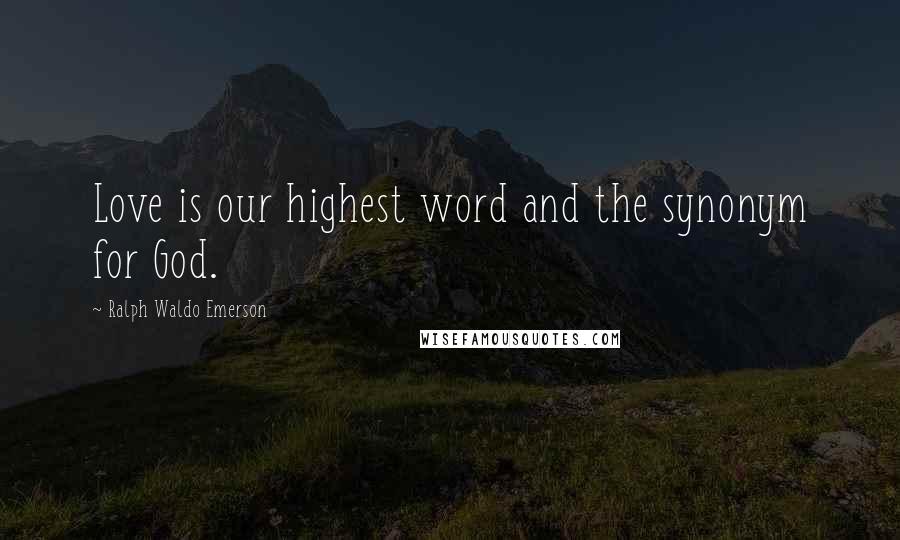 Ralph Waldo Emerson Quotes: Love is our highest word and the synonym for God.