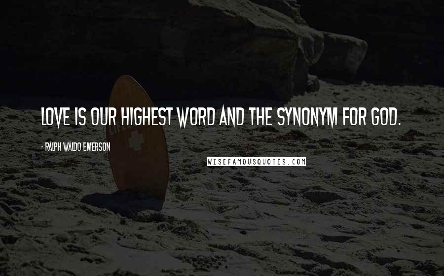 Ralph Waldo Emerson Quotes: Love is our highest word and the synonym for God.