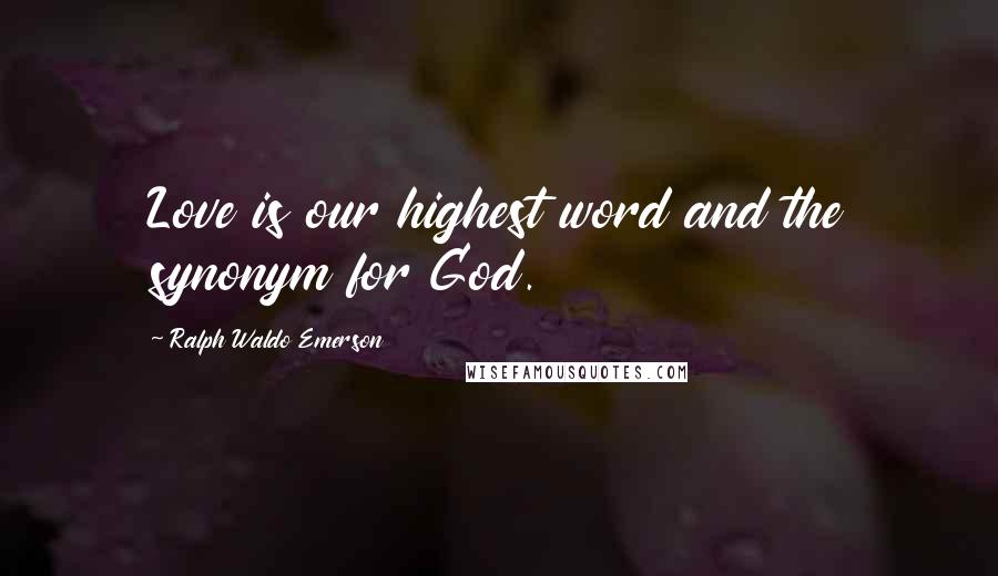 Ralph Waldo Emerson Quotes: Love is our highest word and the synonym for God.