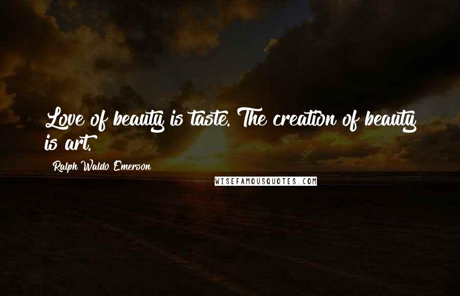 Ralph Waldo Emerson Quotes: Love of beauty is taste. The creation of beauty is art.