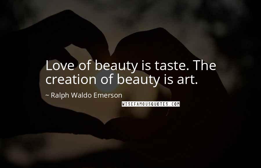 Ralph Waldo Emerson Quotes: Love of beauty is taste. The creation of beauty is art.