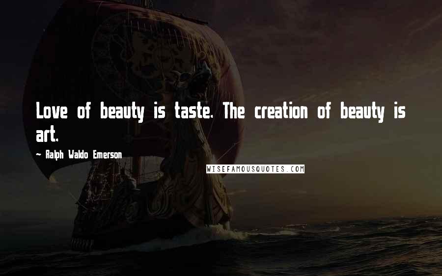Ralph Waldo Emerson Quotes: Love of beauty is taste. The creation of beauty is art.