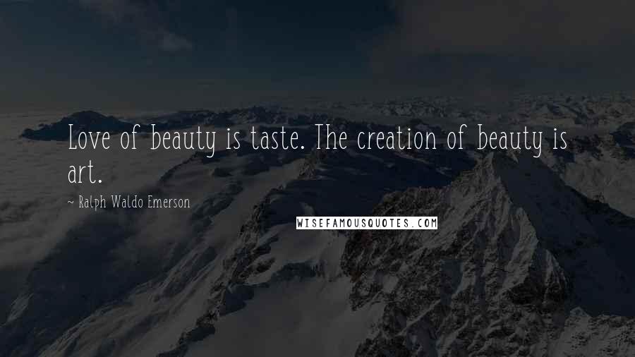 Ralph Waldo Emerson Quotes: Love of beauty is taste. The creation of beauty is art.