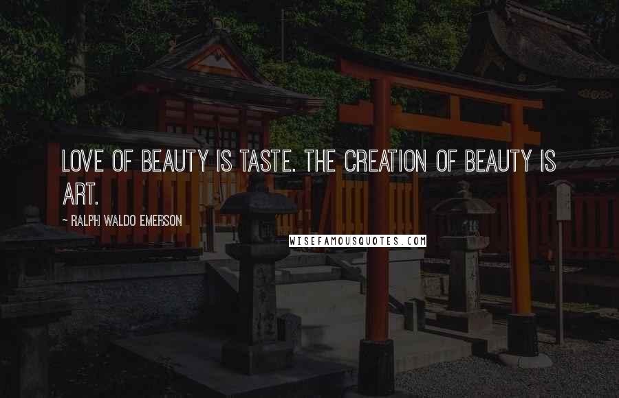 Ralph Waldo Emerson Quotes: Love of beauty is taste. The creation of beauty is art.