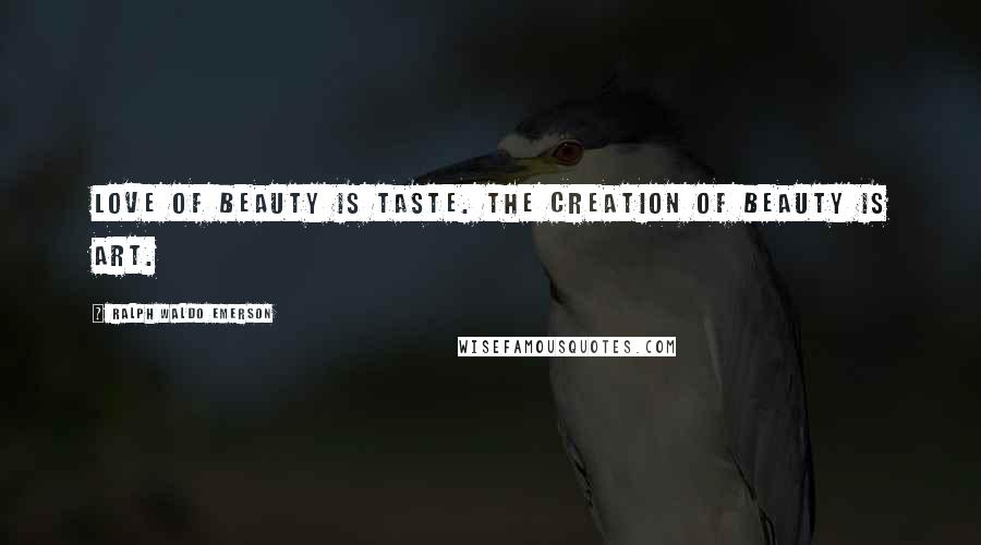 Ralph Waldo Emerson Quotes: Love of beauty is taste. The creation of beauty is art.
