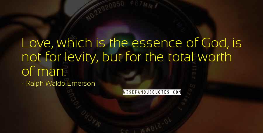 Ralph Waldo Emerson Quotes: Love, which is the essence of God, is not for levity, but for the total worth of man.