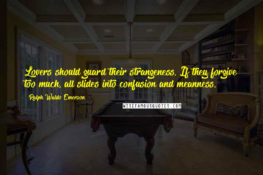 Ralph Waldo Emerson Quotes: Lovers should guard their strangeness. If they forgive too much, all slides into confusion and meanness.