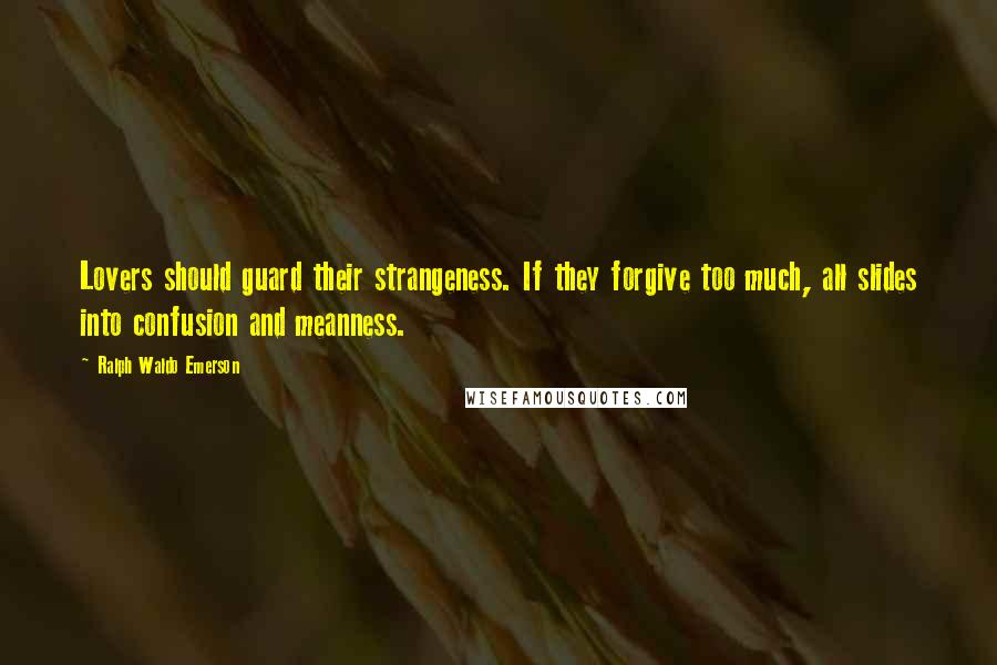 Ralph Waldo Emerson Quotes: Lovers should guard their strangeness. If they forgive too much, all slides into confusion and meanness.